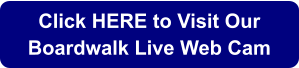 Click HERE to Visit Our  Boardwalk Live Web Cam